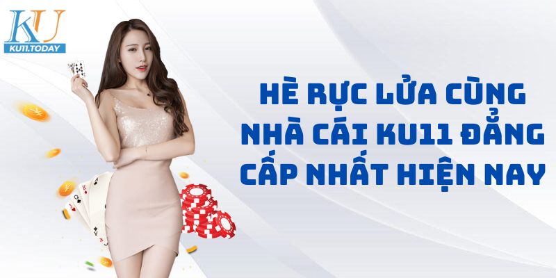 Hè Rực Lửa Cùng Nhà Cái KU11 Đẳng Cấp Nhất Hiện Nay