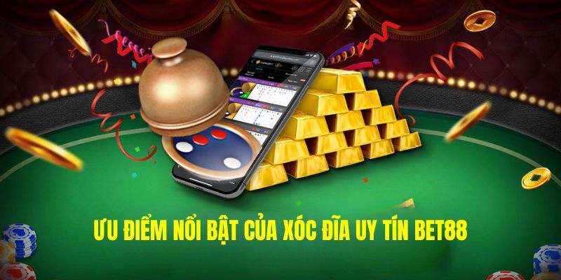 Ưu điểm nổi bật của Xóc Đĩa uy tín BET88 bạn nên biết