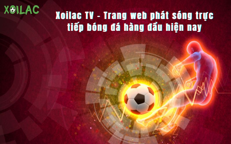 Xoilac TV - Trang web phát sóng trực tiếp bóng đá hàng đầu hiện nay