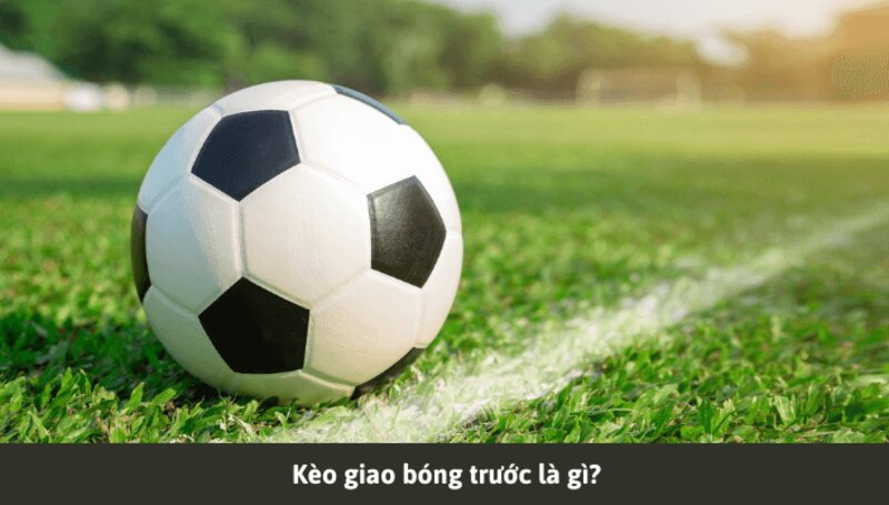 Giới thiệu về kèo giao bóng trước