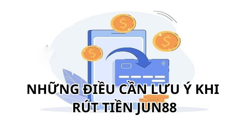 Những điểm cần chú ý lúc tiến hành rút tiền JUN88