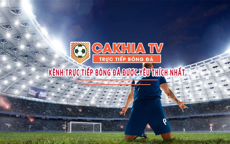 Giới thiệu Cakhia TV - Địa chỉ xem bóng đá hoàn hảo