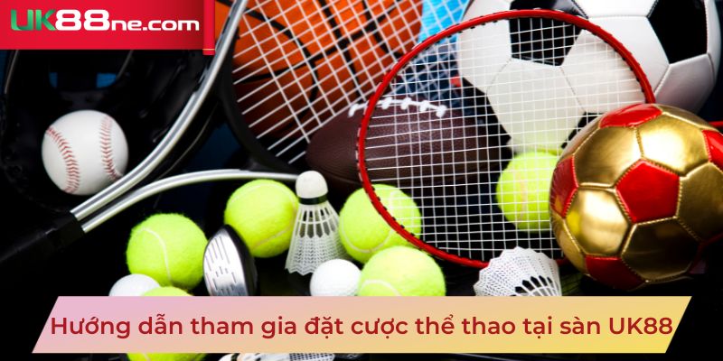 Hướng dẫn tham gia đặt cược thể thao tại sàn UK88