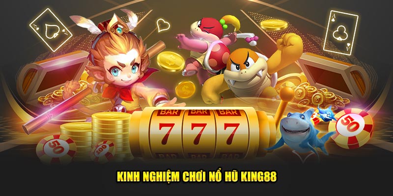 Kinh nghiệm chơi nổ hũ King88