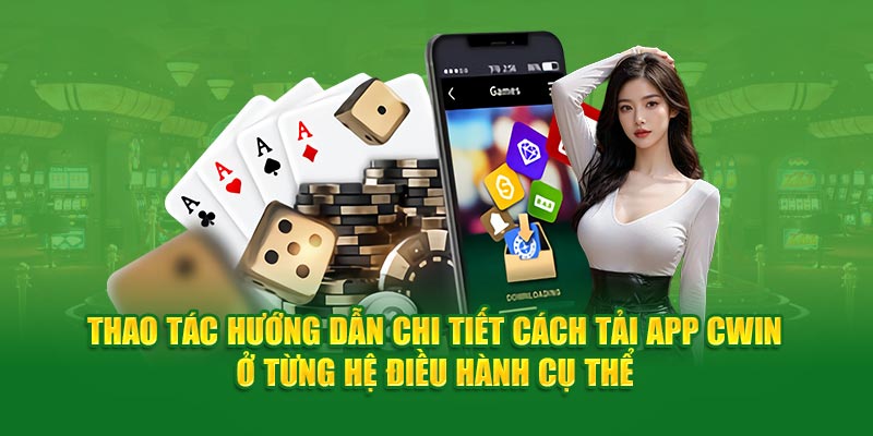 Thao tác hướng dẫn chi tiết cách tải app Cwin ở từng hệ điều hành cụ thể