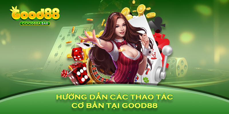 Hướng dẫn các thao tác cơ bản tại GOOD88