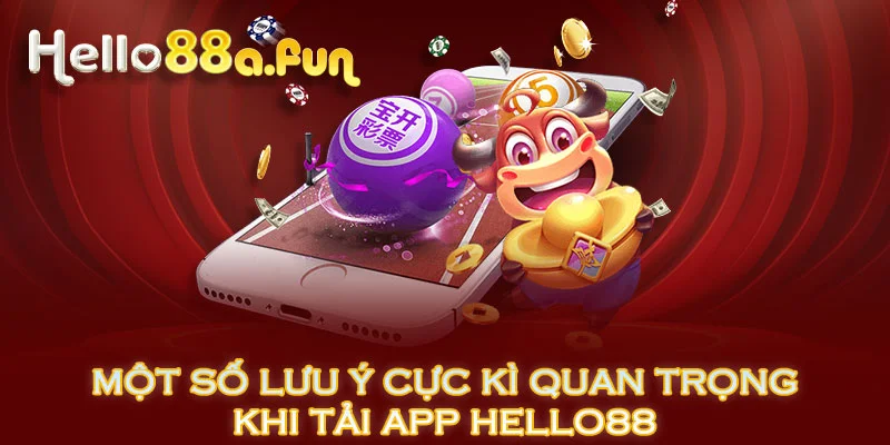 Một số lưu ý cực kì quan trọng khi tải app HELLO88