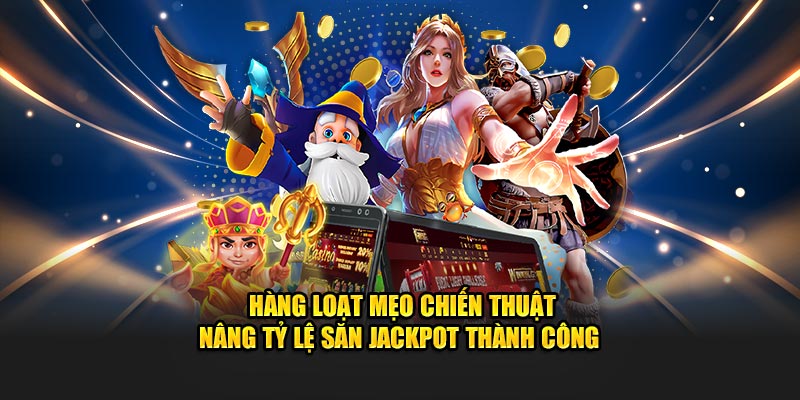 Hàng loạt mẹo chiến thuật nâng tỷ lệ săn jackpot thành công 