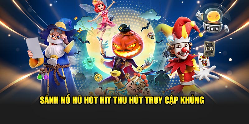 Sảnh nổ hũ hot hit thu hút truy cập khủng 