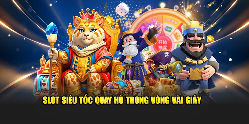 Slot siêu tốc quay hũ trong vòng vài giây 